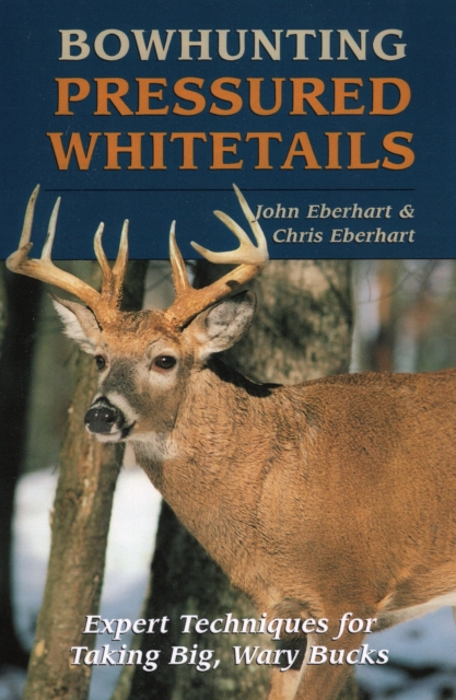 Bowhunting Pressured Whitetails : Expert Techniques for Taking Big, Wary Bucks, Paperback / softback Book