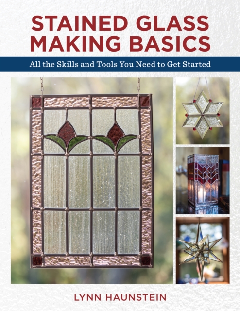 Stained Glass Making Basics : All the Skills and Tools You Need to Get Started, Paperback / softback Book