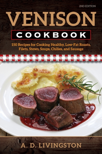 Venison Cookbook : 150 Recipes for Cooking Healthy, Low-Fat Roasts, Filets, Stews, Soups, Chilies and Sausage, Paperback / softback Book
