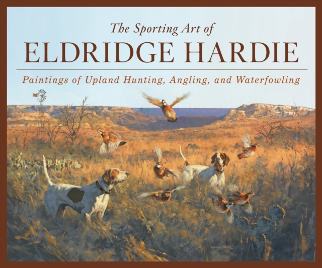 The Sporting Art of Eldridge Hardie : Paintings of Upland Hunting, Angling, and Waterfowling, Hardback Book