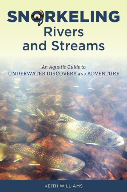 Snorkeling Rivers and Streams : An Aquatic Guide to Underwater Discovery and Adventure, Paperback / softback Book