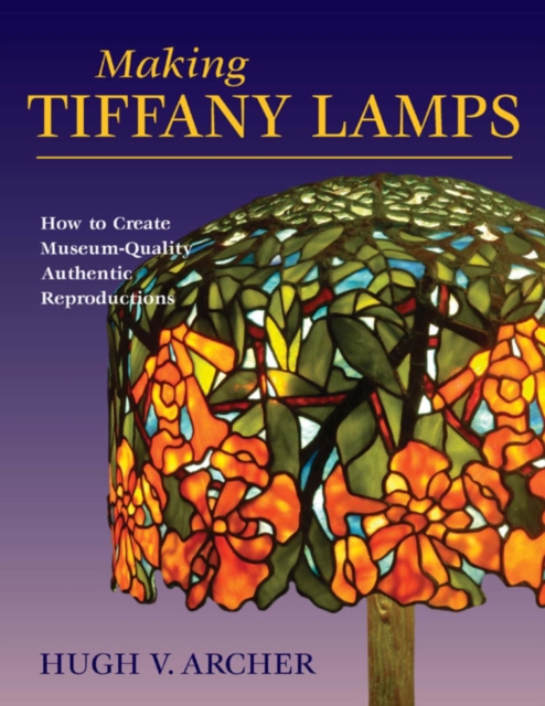 Making Tiffany Lamps : How to Create Museum-Quality Authentic Reproductions, EPUB eBook
