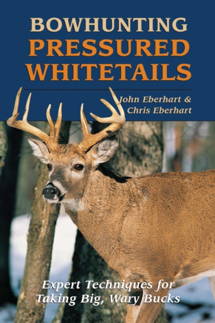 Bowhunting Pressured Whitetails : Expert Techniques for Taking Big, Wary Bucks, EPUB eBook