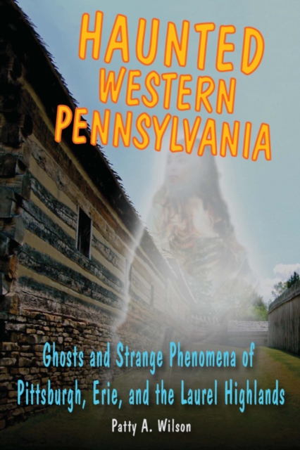 Haunted Western Pennsylvania : Ghosts & Strange Phenomena of Pittsburgh, Erie, and the Laurel Highlands, EPUB eBook