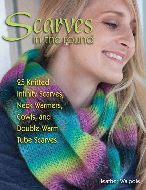 Scarves in the Round : 25 Knitted Infinity Scarves, Neck Warmers, Cowls, and Double-Warm Tube Scarves, EPUB eBook