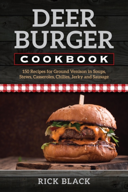 Deer Burger Cookbook : 150 Recipes for Ground Venison in Soups, Stews, Casseroles, Chilies, Jerky, and Sausage, EPUB eBook