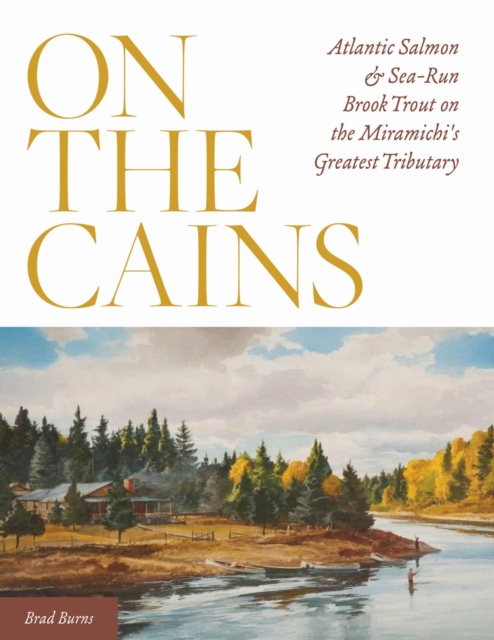 On the Cains : Atlantic Salmon and Sea-Run Brook Trout on the Miramichi's Greatest Tributary, EPUB eBook