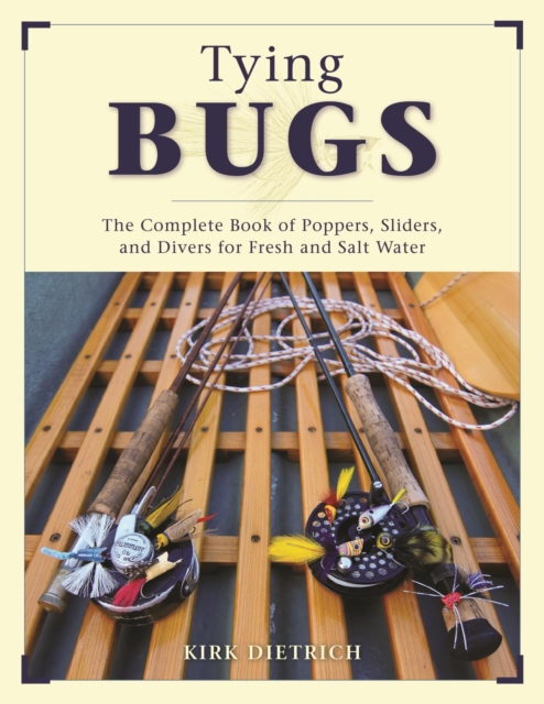 Tying Bugs : The Complete Book of Poppers, Sliders, and Divers for Fresh and Salt Water, EPUB eBook