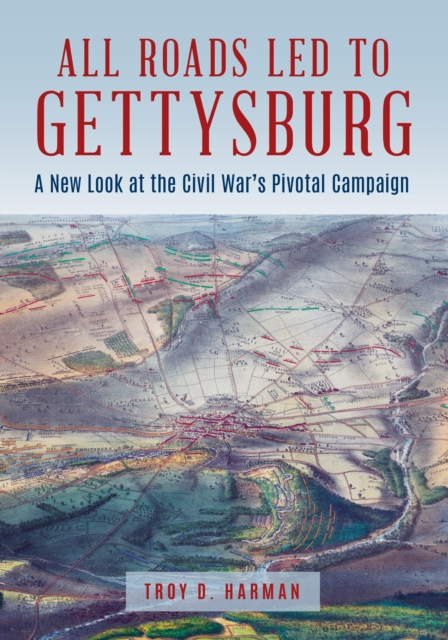 All Roads Led to Gettysburg : A New Look at the Civil War's Pivotal Battle, Hardback Book