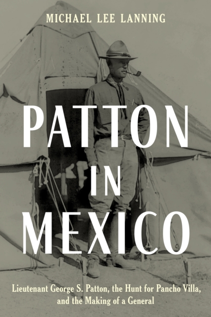 Patton in Mexico : Lieutenant George S. Patton, the Hunt for Pancho Villa, and the Making of a General, Hardback Book