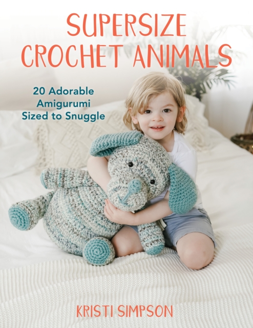 Supersize Crochet Animals : 20 Adorable Amigurumi Sized to Snuggle, EPUB eBook