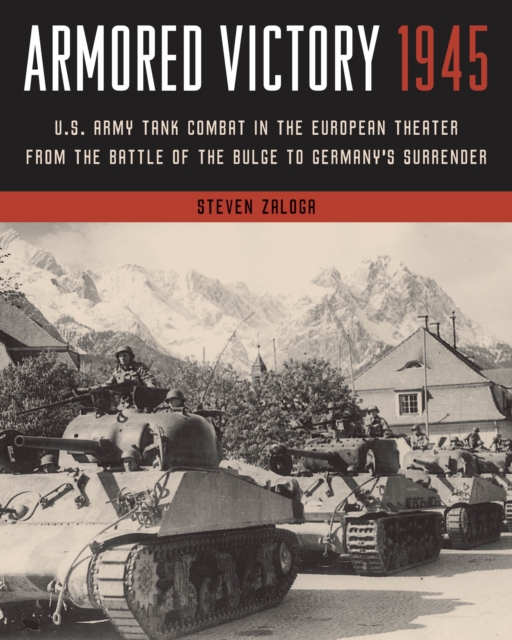 Armored Victory 1945 : U.S. Army Tank Combat in the European Theater from the Battle of the Bulge to Germany's Surrender, Paperback / softback Book