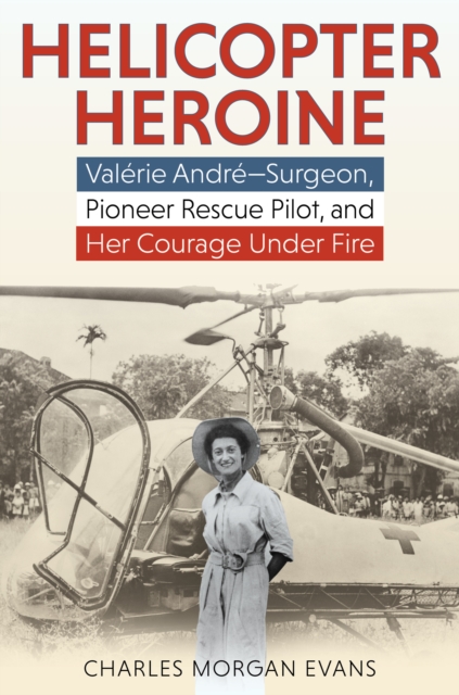 Helicopter Heroine : Valerie Andre-Surgeon, Pioneer Rescue Pilot, and Her Courage Under Fire, EPUB eBook