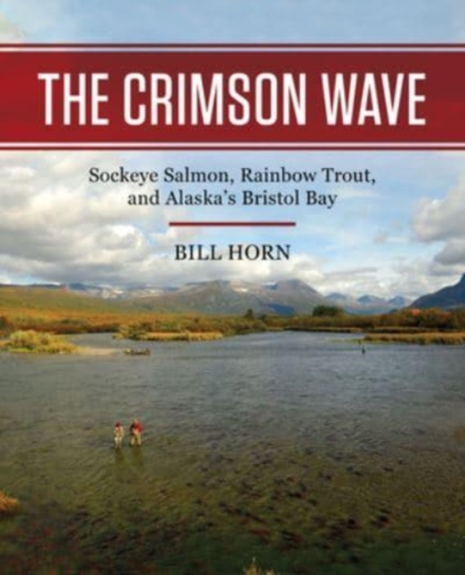 The Crimson Wave : Sockeye Salmon, Rainbow Trout, and Alaska's Bristol Bay, Hardback Book