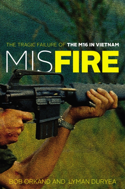 Misfire : The Tragic Failure of the M16 in Vietnam, Paperback / softback Book