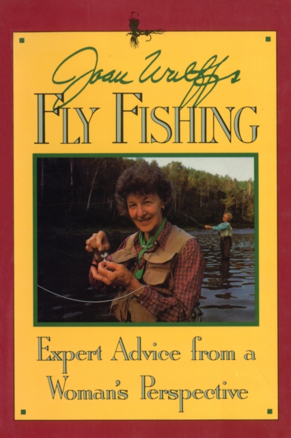Joan Wulff's Fly Fishing : Expert Advice from a Woman's Perspective, Paperback / softback Book