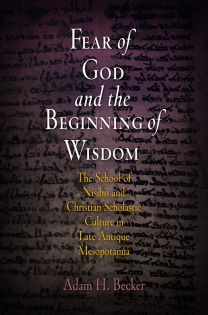 Fear of God and the Beginning of Wisdom : The School of Nisibis and the Development of Scholastic Culture in Late Antique Mesopotamia, EPUB eBook