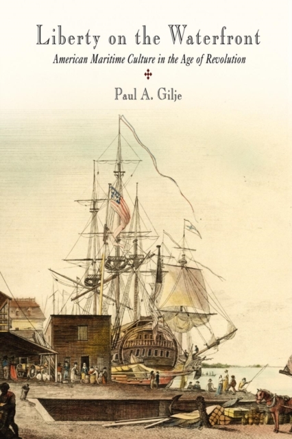 Liberty on the Waterfront : American Maritime Culture in the Age of Revolution, EPUB eBook