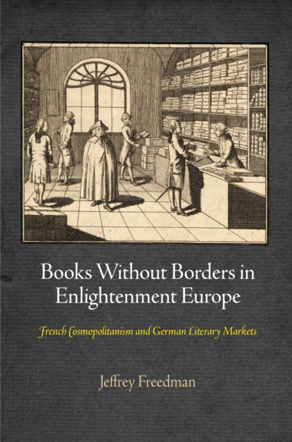 Books Without Borders in Enlightenment Europe : French Cosmopolitanism and German Literary Markets, EPUB eBook