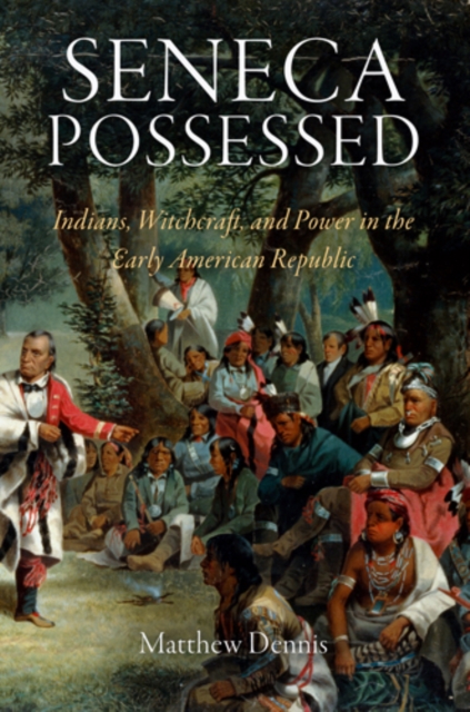 Seneca Possessed : Indians, Witchcraft, and Power in the Early American Republic, PDF eBook