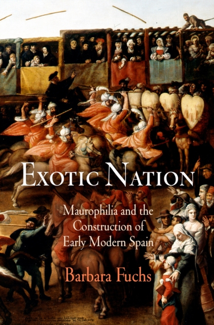 Exotic Nation : Maurophilia and the Construction of Early Modern Spain, EPUB eBook