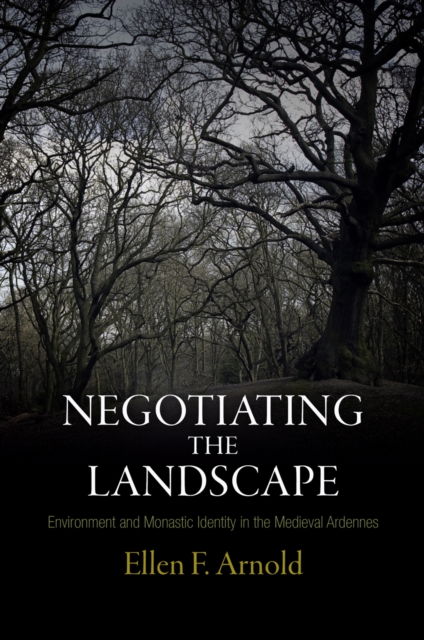 Negotiating the Landscape : Environment and Monastic Identity in the Medieval Ardennes, EPUB eBook