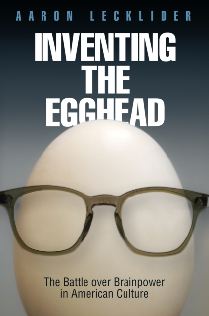 Inventing the Egghead : The Battle over Brainpower in American Culture, EPUB eBook