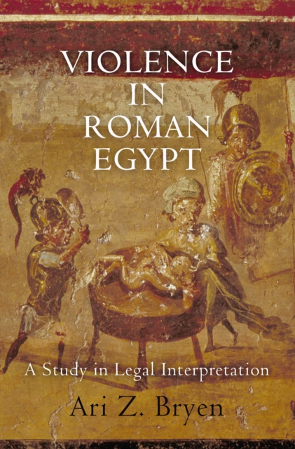 Violence in Roman Egypt : A Study in Legal Interpretation, EPUB eBook