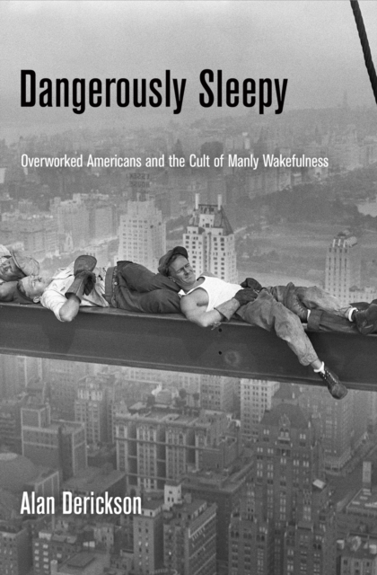 Dangerously Sleepy : Overworked Americans and the Cult of Manly Wakefulness, EPUB eBook