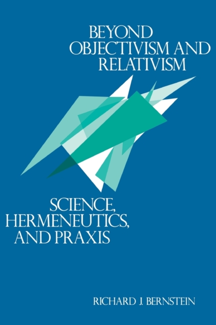 Beyond Objectivism and Relativism : Science, Hermeneutics, and Praxis, Paperback / softback Book