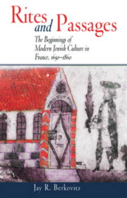Rites and Passages : The Beginnings of Modern Jewish Culture in France, 1650-1860, Paperback / softback Book