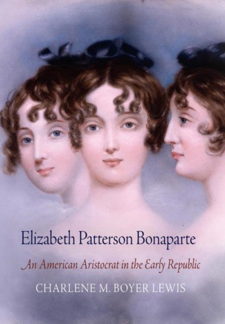Elizabeth Patterson Bonaparte : An American Aristocrat in the Early Republic, Paperback / softback Book