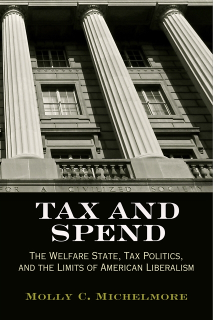 Tax and Spend : The Welfare State, Tax Politics, and the Limits of American Liberalism, Paperback / softback Book