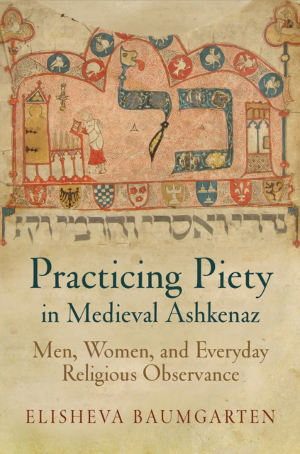 Practicing Piety in Medieval Ashkenaz : Men, Women, and Everyday Religious Observance, Paperback / softback Book