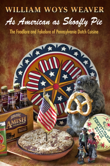 As American as Shoofly Pie : The Foodlore and Fakelore of Pennsylvania Dutch Cuisine, Paperback / softback Book