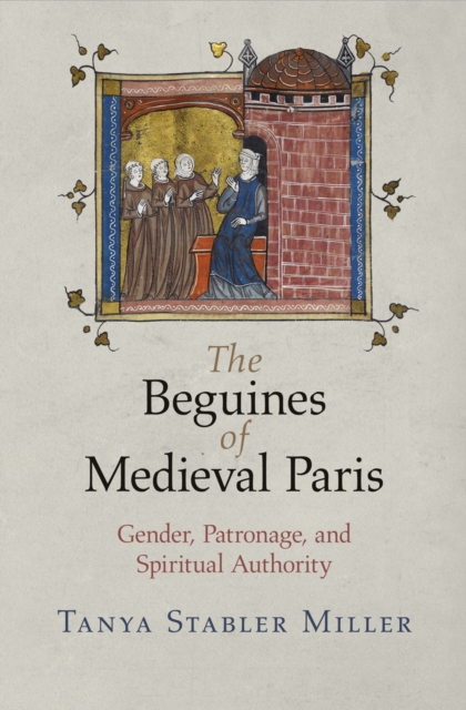 The Beguines of Medieval Paris : Gender, Patronage, and Spiritual Authority, Paperback / softback Book