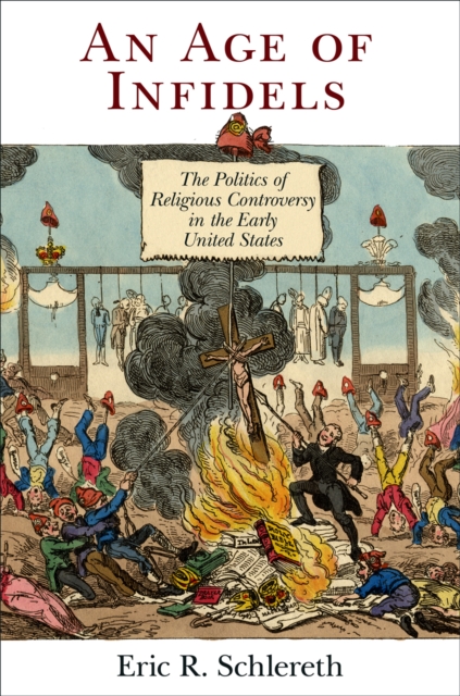An Age of Infidels : The Politics of Religious Controversy in the Early United States, Paperback / softback Book