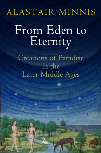 From Eden to Eternity : Creations of Paradise in the Later Middle Ages, Paperback / softback Book