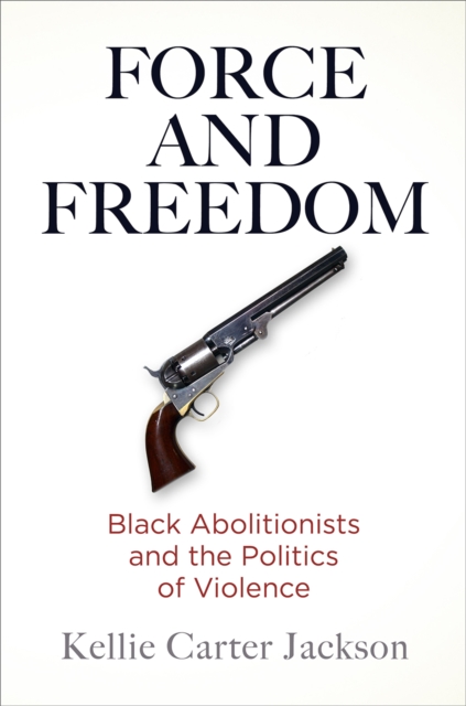 Force and Freedom : Black Abolitionists and the Politics of Violence, Paperback / softback Book