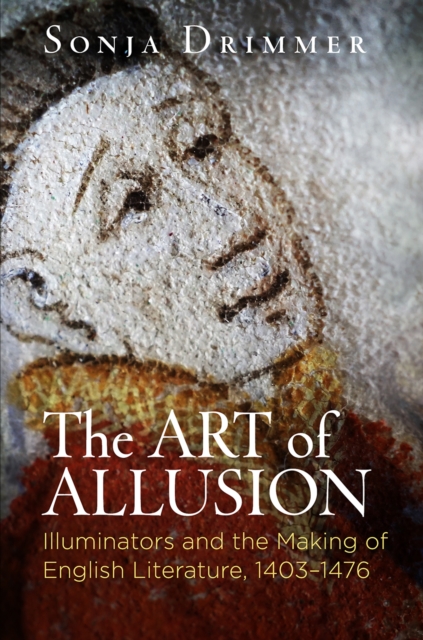The Art of Allusion : Illuminators and the Making of English Literature, 1403-1476, Paperback / softback Book