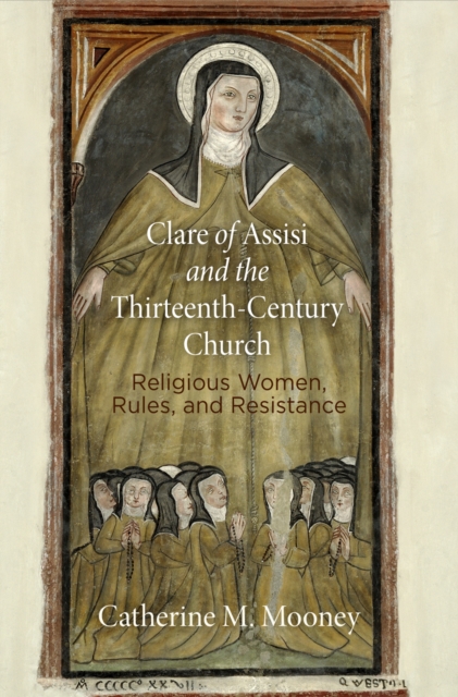 Clare of Assisi and the Thirteenth-Century Church : Religious Women, Rules, and Resistance, Paperback / softback Book