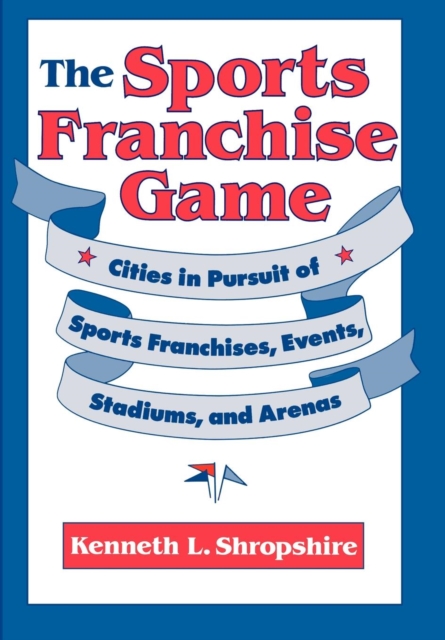 The Sports Franchise Game : Cities in Pursuit of Sports Franchises, Events, Stadiums, and Arenas, Hardback Book