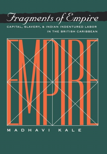 Fragments of Empire : Capital, Slavery, and Indian Indentured Labor in the British Caribbean, Hardback Book