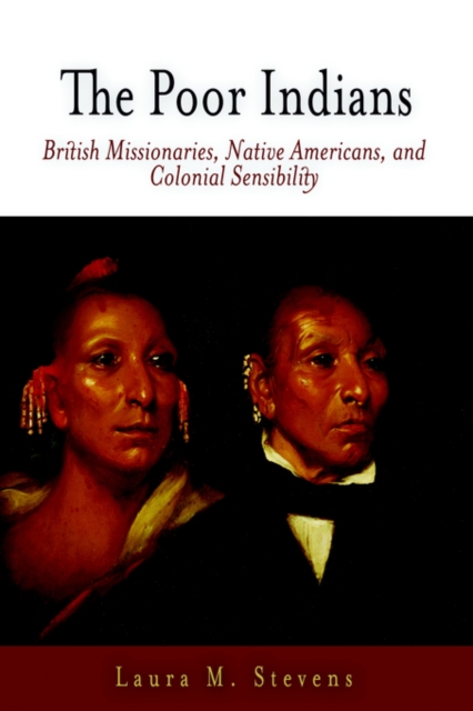 The Poor Indians : British Missionaries, Native Americans, and Colonial Sensibility, Hardback Book