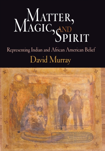 Matter, Magic, and Spirit : Representing Indian and African American Belief, Hardback Book