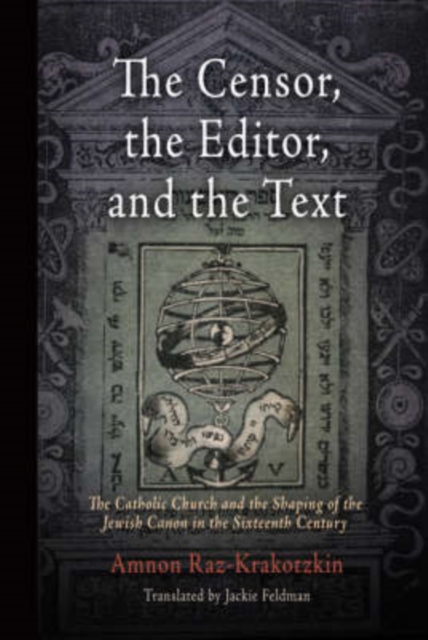 The Censor, the Editor, and the Text : The Catholic Church and the Shaping of the Jewish Canon in the Sixteenth Century, Hardback Book
