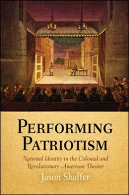 Performing Patriotism : National Identity in the Colonial and Revolutionary American Theater, Hardback Book