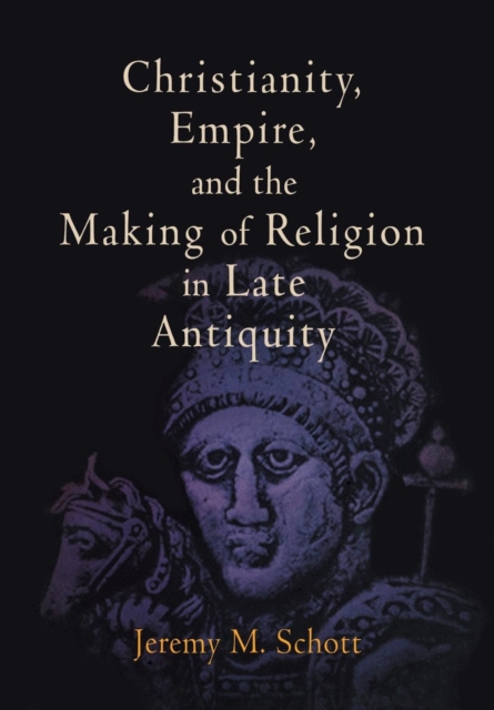 Christianity, Empire, and the Making of Religion in Late Antiquity, Hardback Book