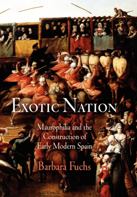 Exotic Nation : Maurophilia and the Construction of Early Modern Spain, Hardback Book