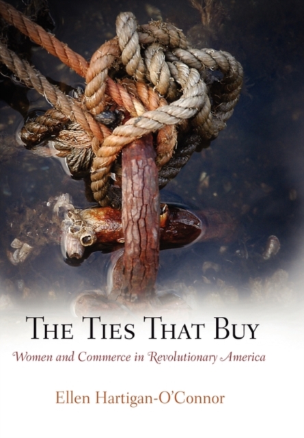 The Ties That Buy : Women and Commerce in Revolutionary America, Hardback Book